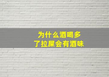 为什么酒喝多了拉屎会有酒味