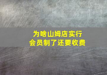 为啥山姆店实行会员制了还要收费