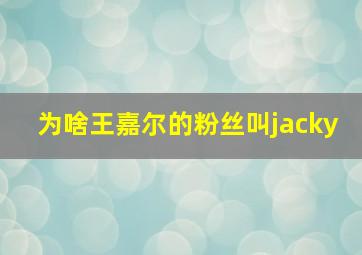 为啥王嘉尔的粉丝叫jacky