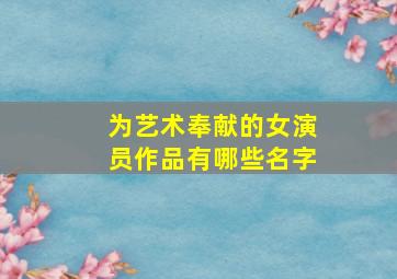 为艺术奉献的女演员作品有哪些名字