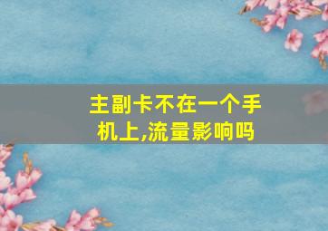 主副卡不在一个手机上,流量影响吗