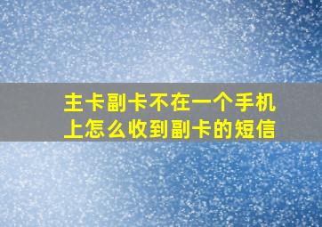 主卡副卡不在一个手机上怎么收到副卡的短信