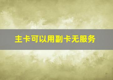 主卡可以用副卡无服务