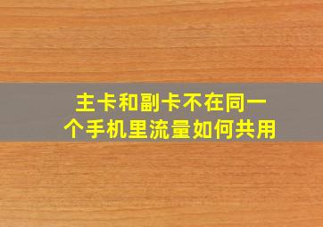 主卡和副卡不在同一个手机里流量如何共用