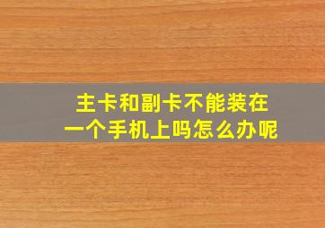 主卡和副卡不能装在一个手机上吗怎么办呢