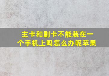 主卡和副卡不能装在一个手机上吗怎么办呢苹果