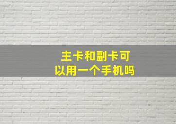 主卡和副卡可以用一个手机吗