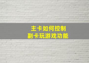 主卡如何控制副卡玩游戏功能