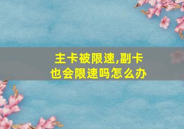 主卡被限速,副卡也会限速吗怎么办