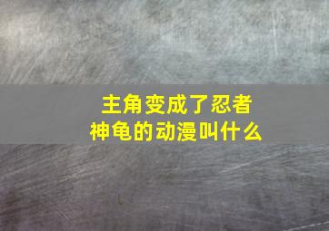 主角变成了忍者神龟的动漫叫什么