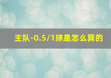 主队-0.5/1球是怎么算的