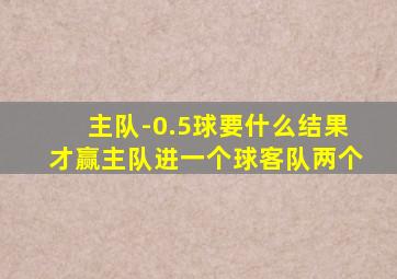 主队-0.5球要什么结果才赢主队进一个球客队两个