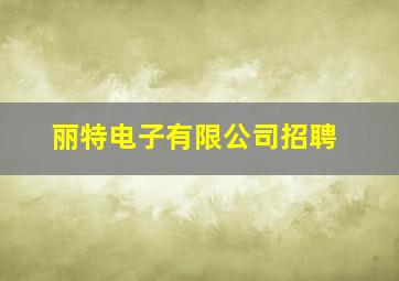 丽特电子有限公司招聘