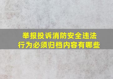 举报投诉消防安全违法行为必须归档内容有哪些