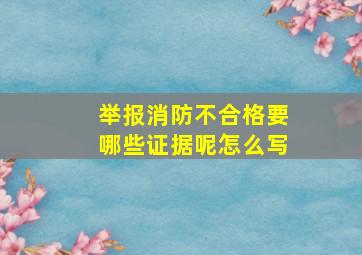 举报消防不合格要哪些证据呢怎么写