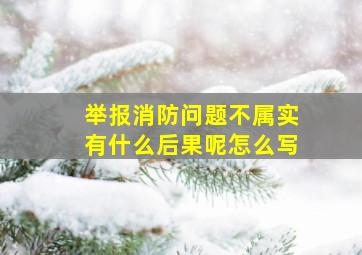 举报消防问题不属实有什么后果呢怎么写