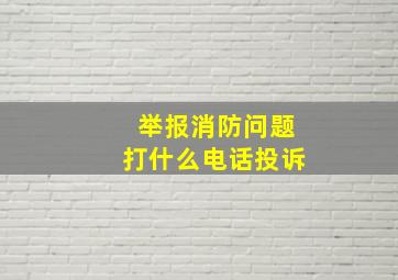 举报消防问题打什么电话投诉