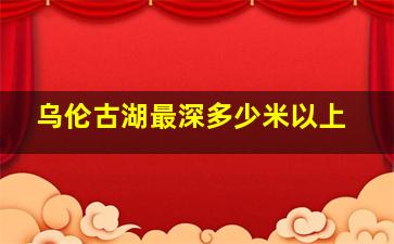 乌伦古湖最深多少米以上