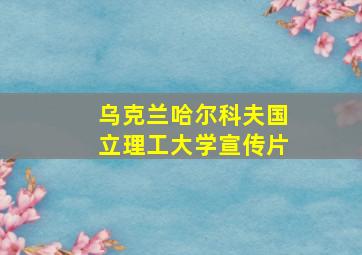 乌克兰哈尔科夫国立理工大学宣传片