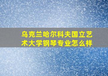 乌克兰哈尔科夫国立艺术大学钢琴专业怎么样