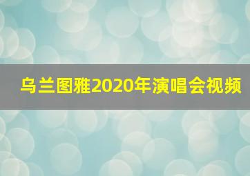 乌兰图雅2020年演唱会视频