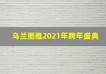 乌兰图雅2021年跨年盛典