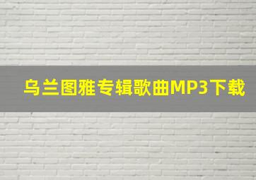 乌兰图雅专辑歌曲MP3下载