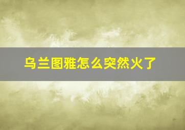 乌兰图雅怎么突然火了