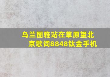 乌兰图雅站在草原望北京歌词8848钛金手机