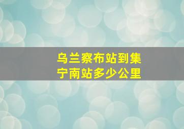 乌兰察布站到集宁南站多少公里