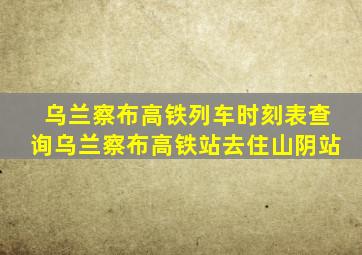 乌兰察布高铁列车时刻表查询乌兰察布高铁站去住山阴站