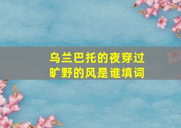 乌兰巴托的夜穿过旷野的风是谁填词