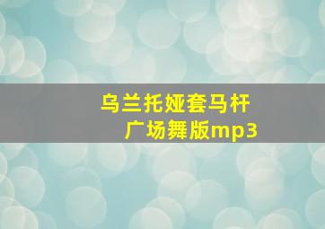 乌兰托娅套马杆广场舞版mp3