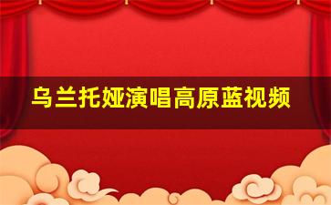 乌兰托娅演唱高原蓝视频