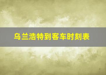 乌兰浩特到客车时刻表