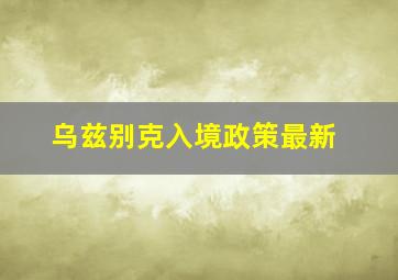 乌兹别克入境政策最新