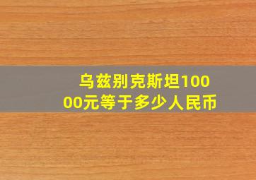 乌兹别克斯坦10000元等于多少人民币