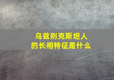 乌兹别克斯坦人的长相特征是什么