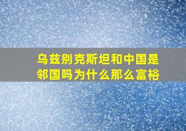 乌兹别克斯坦和中国是邻国吗为什么那么富裕