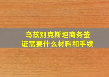 乌兹别克斯坦商务签证需要什么材料和手续