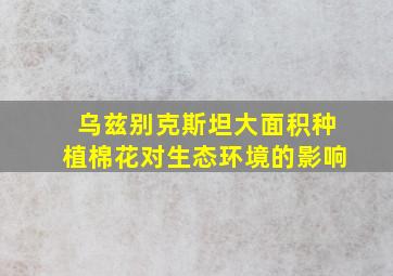 乌兹别克斯坦大面积种植棉花对生态环境的影响