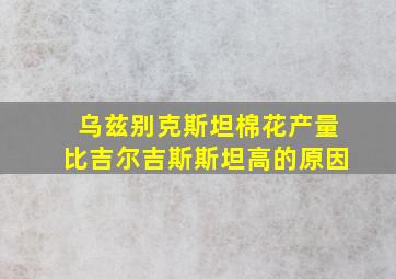 乌兹别克斯坦棉花产量比吉尔吉斯斯坦高的原因