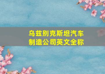 乌兹别克斯坦汽车制造公司英文全称