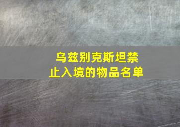 乌兹别克斯坦禁止入境的物品名单