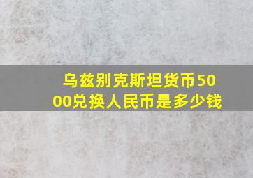 乌兹别克斯坦货币5000兑换人民币是多少钱