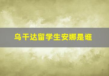 乌干达留学生安娜是谁