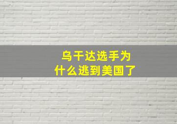 乌干达选手为什么逃到美国了