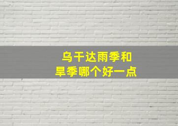 乌干达雨季和旱季哪个好一点