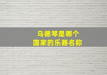 乌德琴是哪个国家的乐器名称