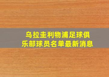 乌拉圭利物浦足球俱乐部球员名单最新消息